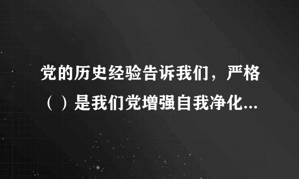 党的历史经验告诉我们，严格（）是我们党增强自我净化、自我完善、自我革新、自我提高能力的重要途径。