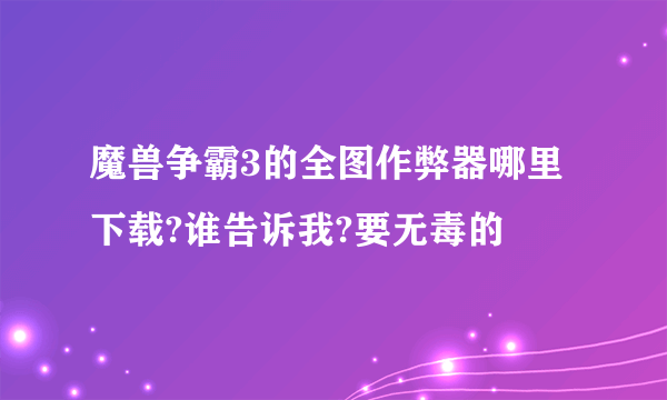 魔兽争霸3的全图作弊器哪里下载?谁告诉我?要无毒的