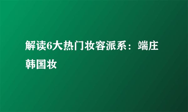 解读6大热门妆容派系：端庄韩国妆