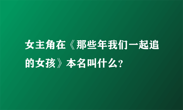 女主角在《那些年我们一起追的女孩》本名叫什么？