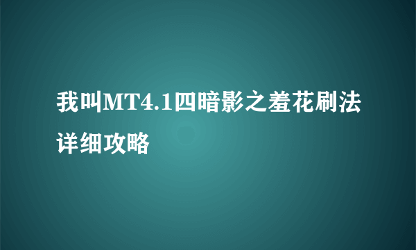 我叫MT4.1四暗影之羞花刷法详细攻略