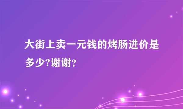 大街上卖一元钱的烤肠进价是多少?谢谢？