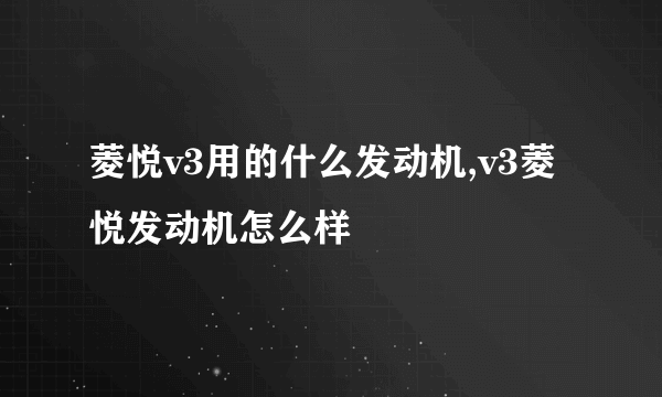 菱悦v3用的什么发动机,v3菱悦发动机怎么样