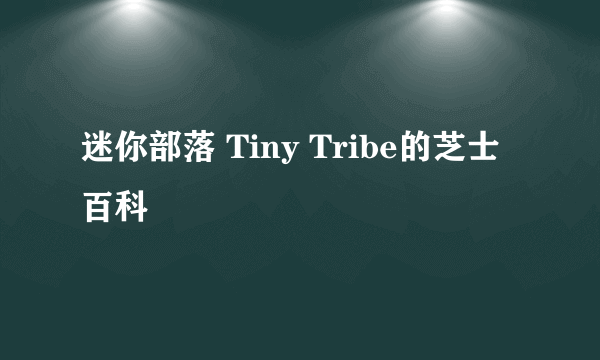 迷你部落 Tiny Tribe的芝士百科