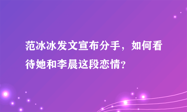 范冰冰发文宣布分手，如何看待她和李晨这段恋情？