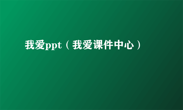 我爱ppt（我爱课件中心）