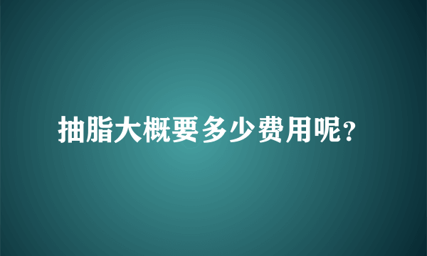 抽脂大概要多少费用呢？