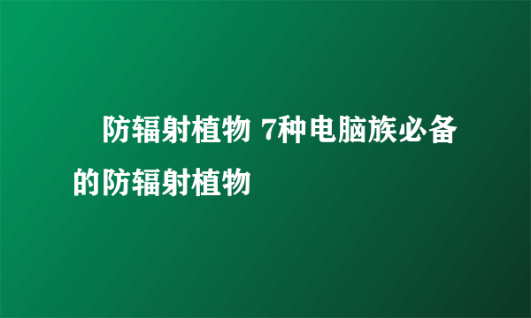 ​防辐射植物 7种电脑族必备的防辐射植物