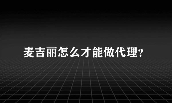 麦吉丽怎么才能做代理？