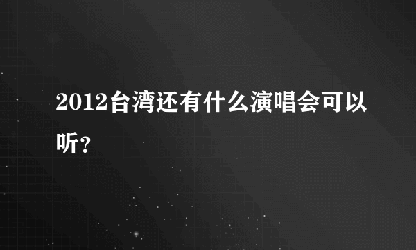 2012台湾还有什么演唱会可以听？