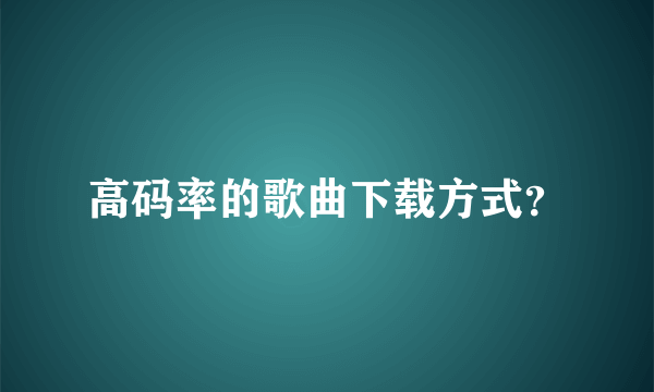 高码率的歌曲下载方式？