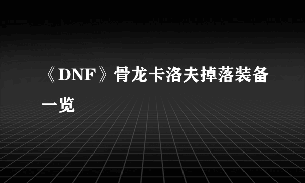 《DNF》骨龙卡洛夫掉落装备一览