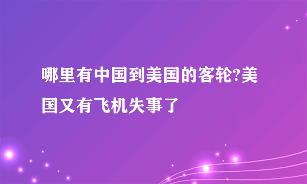 哪里有中国到美国的客轮?美国又有飞机失事了