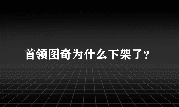 首领图奇为什么下架了？