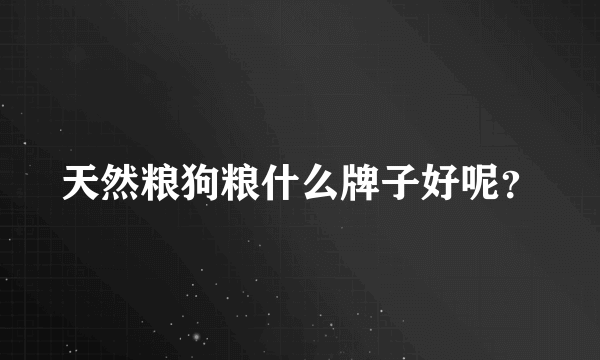 天然粮狗粮什么牌子好呢？