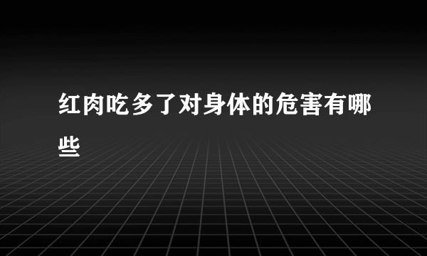 红肉吃多了对身体的危害有哪些