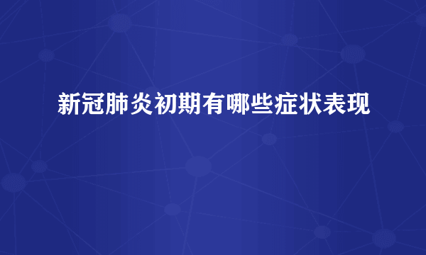 新冠肺炎初期有哪些症状表现