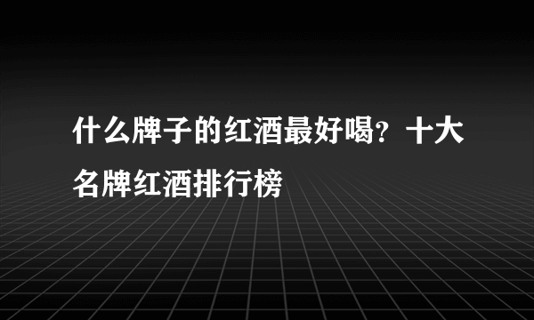 什么牌子的红酒最好喝？十大名牌红酒排行榜