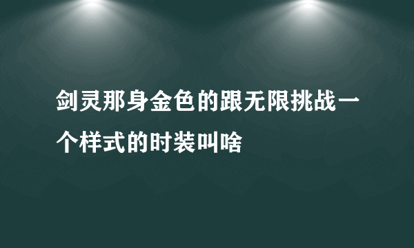 剑灵那身金色的跟无限挑战一个样式的时装叫啥