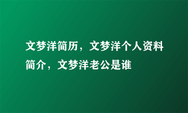 文梦洋简历，文梦洋个人资料简介，文梦洋老公是谁