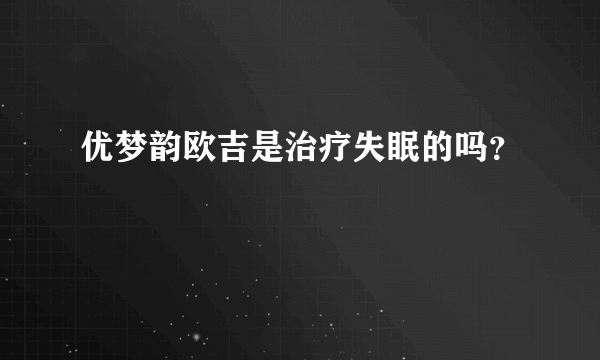 优梦韵欧吉是治疗失眠的吗？