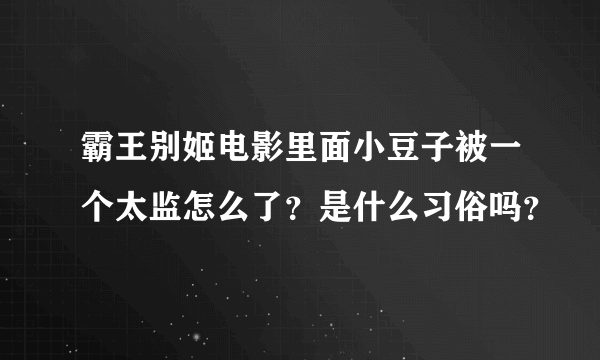 霸王别姬电影里面小豆子被一个太监怎么了？是什么习俗吗？