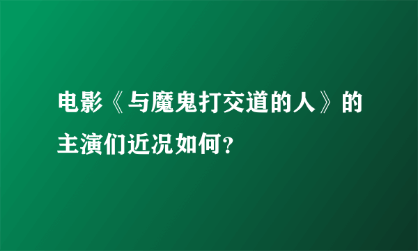 电影《与魔鬼打交道的人》的主演们近况如何？