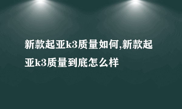 新款起亚k3质量如何,新款起亚k3质量到底怎么样