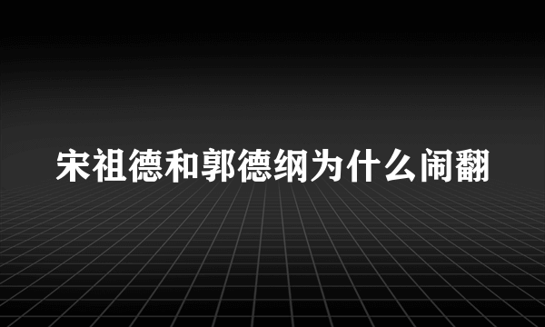 宋祖德和郭德纲为什么闹翻