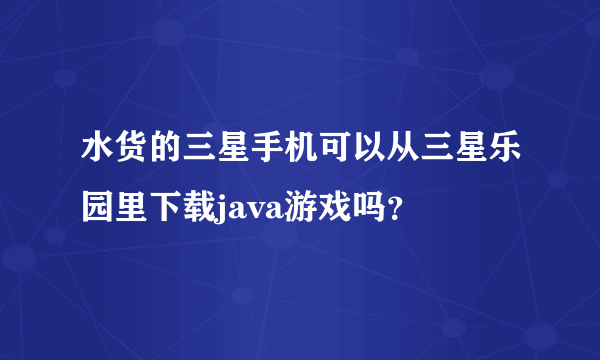 水货的三星手机可以从三星乐园里下载java游戏吗？