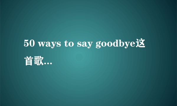 50 ways to say goodbye这首歌表达了什么