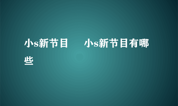 小s新节目     小s新节目有哪些