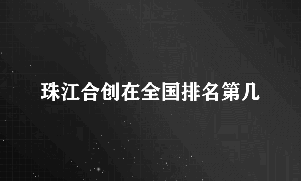 珠江合创在全国排名第几