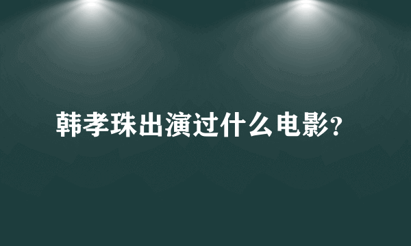 韩孝珠出演过什么电影？