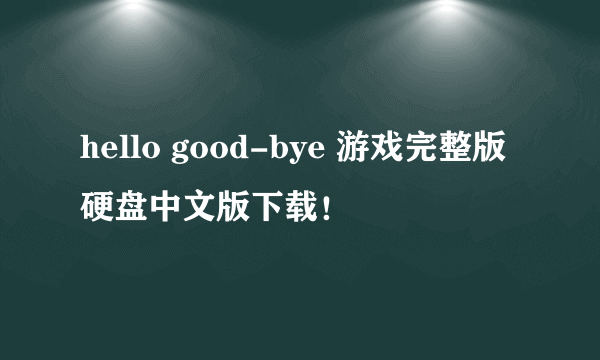 hello good-bye 游戏完整版硬盘中文版下载！