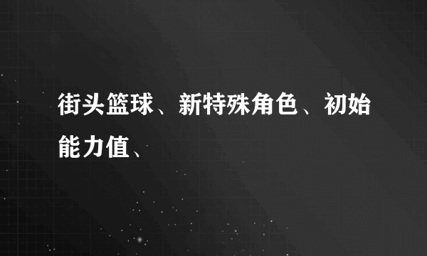 街头篮球、新特殊角色、初始能力值、