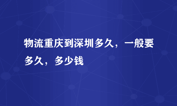 物流重庆到深圳多久，一般要多久，多少钱