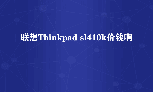 联想Thinkpad sl410k价钱啊