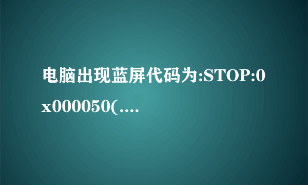 电脑出现蓝屏代码为:STOP:0x000050(.......)有多种问题呢?怎么处理?