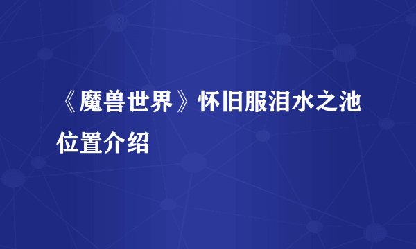 《魔兽世界》怀旧服泪水之池位置介绍