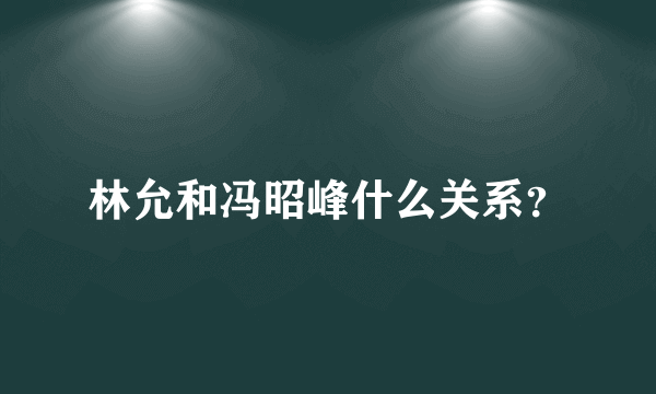 林允和冯昭峰什么关系？