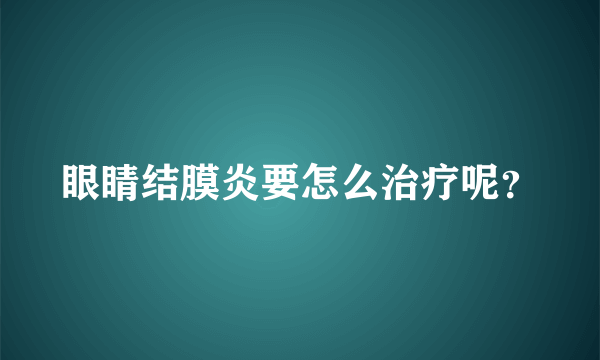 眼睛结膜炎要怎么治疗呢？