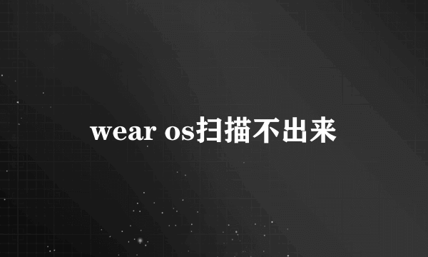 wear os扫描不出来