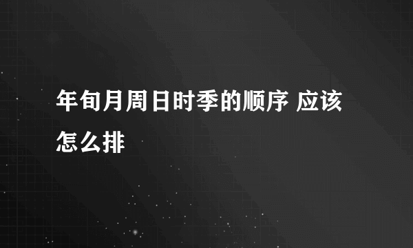 年旬月周日时季的顺序 应该怎么排