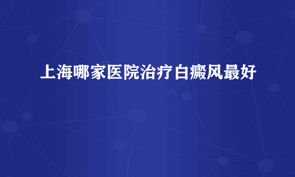 上海哪家医院治疗白癜风最好