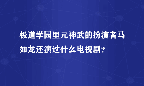 极道学园里元神武的扮演者马如龙还演过什么电视剧？