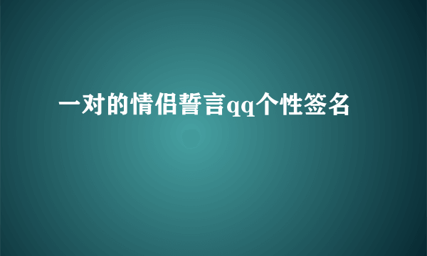 一对的情侣誓言qq个性签名