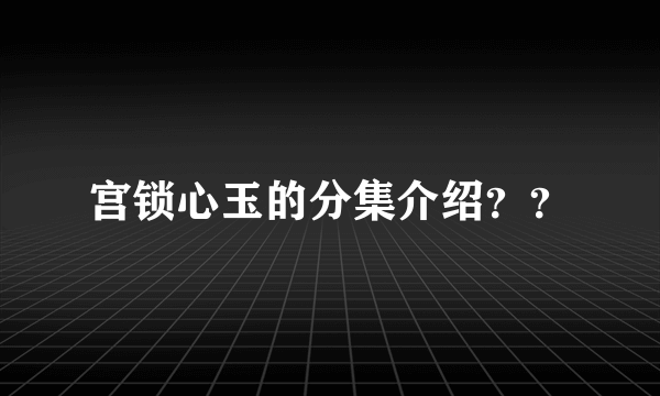 宫锁心玉的分集介绍？？