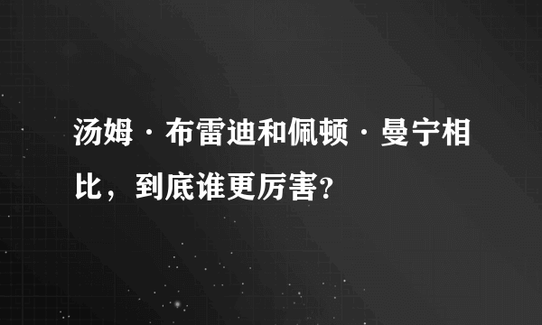 汤姆·布雷迪和佩顿·曼宁相比，到底谁更厉害？