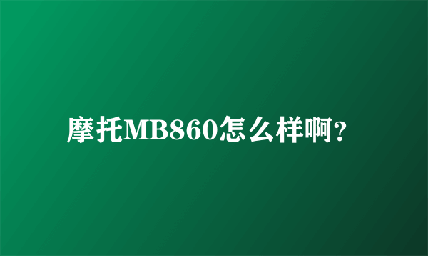 摩托MB860怎么样啊？